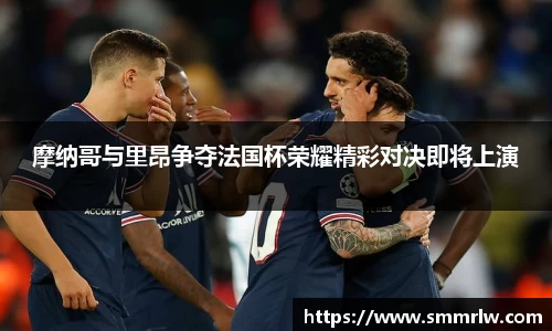 摩纳哥与里昂争夺法国杯荣耀精彩对决即将上演