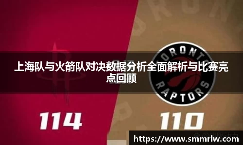 上海队与火箭队对决数据分析全面解析与比赛亮点回顾